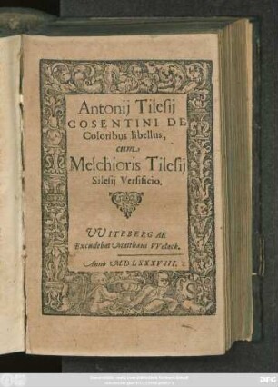 Antonij Tilesij || COSENTINI DE || Coloribus libellus,|| cum || Melchioris Tilesij || Silesij Versificio.||