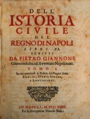 Dell'Istoria Civile Del Regno Di Napoli : Libri XL, 1. In cui contiensi la Politia del Regno sotto Romani, Goti, Greci e Longobardi