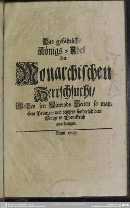 Das gefährliche Königs-Übel Der Monarchischen Herrschsucht, Welches seit Nimrods Zeiten so manchem Printzen, und biszhero sonderlich dem Könige in Franckreich angehangen
