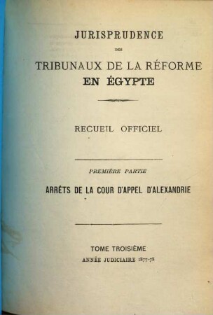 Jurisprudence des tribunaux de la réforme en Egypte. Partie 1, Arrêts de la Cour d'Appel d'Alexandrie : recueil officiel. 3. 1877/78