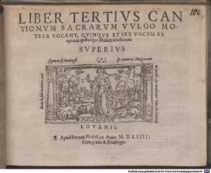 LIBER ... CANTIONVM SACRARVM, (VVLGO MOTETA VOCANT) QVINQVE [z.T.: ET SEX] VOCVM EX OPTIMIS quibusq́ue Musicis selectarum. 3. 1554, LIBER TERTIVS CANTIONVM SACRARVM VVLGO MOTETA VOCANT, QVINQVE ET SEX VOCVM EX optimis quibusq́ue Musicis selectarum