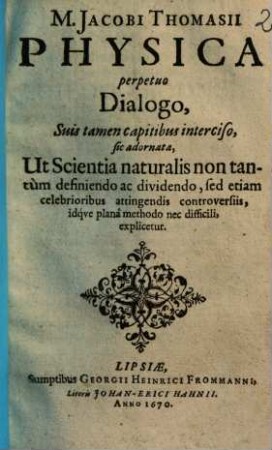 Physica perpetuo dialogo, suis tamen capitibus interciso, sic adornata, ut scientia naturalis non tantum definiendo ac dividendo, sed etiam celebrioribus attingendis controversiis, idque planâ methodo nec difficili, explicetur
