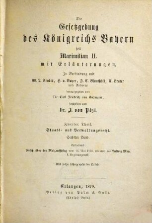 Die Gesetzgebung des Königreichs Bayern seit Maximilian II. : mit Erläuterungen. 2,6, Staats- und Verwaltungsrecht ; Bd. 6