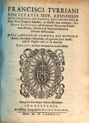 Francisci Tvrriani Societatis Iesv, Responsio Apologetica Ad Capita Argvmentorvm Petri Pauli Vergerij haeretici : ex libello eius inscripto: De Idolo Lavretano, ad Ottonem Henricum Palatinum Rheni ... destinatum