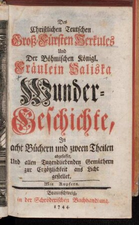 [Theil 1]: Des Christlichen Teutschen Groß-Fürsten Herkules Und Der Böhmischen Königl. Fräulein Valiska Wunder-Geschichte. [Erster Theil]