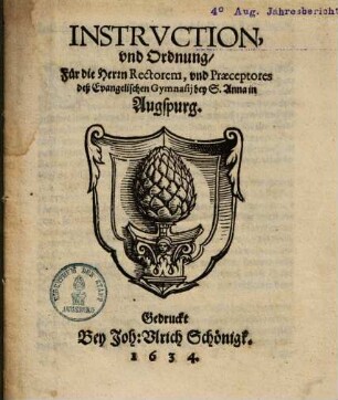Instrvction, vnd Ordnung, Für die Herrn Rectorem, vnd Praeceptores deß Evangelischen Gymnasij bey S. Anna in Augspurg