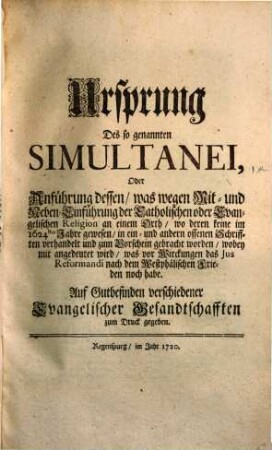 Ungrund des so genannten Simultanei, oder daß die mit- und neben Einführung der Catholischen oder Evangelischen Religion ... wider das Instrumentum Pacis Westphalicae seye