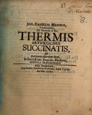 Joh. Danielis Maioris, Vratislaviensis, De Inventis a Se Thermis Artificialibus Succinatis, Ad praecipuos quosdam duos, in Sacro Rom: Imperio, Medicos, Epistola Praeliminaris