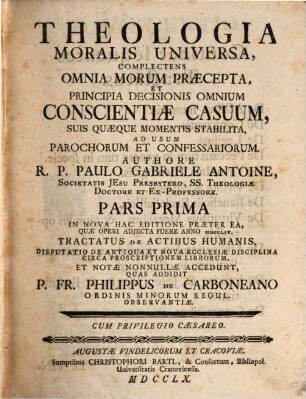 Theologia Moralis Universa : Complectens Omnia Morum Praecepta, Et Principia Decisionis Omnium Conscientiae Casuum, Suis Quaeque Momenti Stabilita ; Ad Usum Parochorum Et Confessariorum. 1