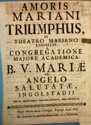 Amoris Mariani Triumphus : In Theatro Mariano, Exhibitus A Congregatione Majore Academica B.V. Mariæ Ab Angelo Salutatæ, Ingolstadii. Die 29. Aprilis tempore Conventus Ordinarii, Anno MDCCLIX.
