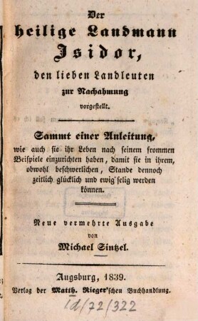 Der heilige Landmann Isidor, den lieben Landleuten zur Nachahmung vorgestellt : sammt einer Anleitung, wie auch sie ihr Leben nach seinem frommen Beispiele einzurichten haben ...