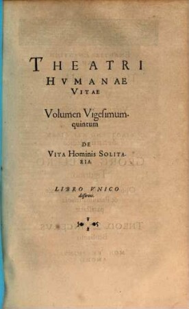 Theatrvm Hvmanæ Vitæ Theodori Zuingeri Bas. Tertiatione : Nouem Volvminibvs locupletatum, interpolatum, renouatum. Cum tergemino Elencho, Methodi scilicet, Titulorum & Exemplorum, 25. Theatri Hvmanae Vitae Volumen Vigesimumquintum De Vita Hominis Solitaria : Libro Vnico disserens