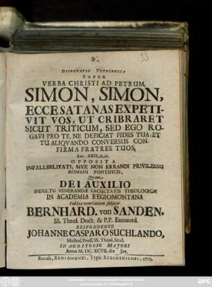 Disputatio Theologica Super Verba Christi Ad Petrum, Simon, Simon, Ecce Satanas Expetivit Vos, Ut Cribraret Sicut Triticum, Sed Ego Rogavi Pro Te, Ne Deficiat Fides Tua: Et Tu Aliqvando Conversus Confirma Fratres Tuos, Luc. XXII, 31. 32. Opposita Infallabilitati, Sive Non Errandi Privilegio Romani Pontificis