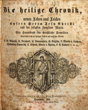 Die heilige Chronik, oder neues Leben und Leiden unsers Herrn Jesu Christi und der seligsten Jungfrau Maria : ein Hausbuch für christliche Familien ; bearbeitet nach der heiligen Schrift und nach den Werken von P. N. Avanzin, hl. Bernhard, hl. Bonaventura ...