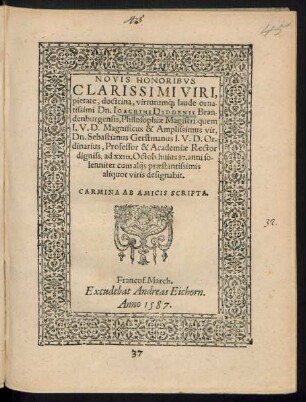 NOVIS HONORIBVS || CLARISSIMI VIRI,|| pietate, doctrina, virtutuḿ[que] laude orna-||tissimi Dn. IOACHIMI DIDDENII Bran-||denburgensis, Philosophiae Magistri: quem || I.V.D ... || Sebastianus Gerstmanus I.V.D. Or-||dinarius, Professor & Academiae Rector || ... ad XXIII. Octob. huius 87. anni ... || designabit.|| CARMINA AB AMICIS SCRIPTA.||