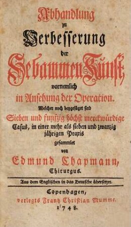 Abhandlung zu Verbesserung der Hebammen-Kunst vornemlich in Ansehung der Operation : welcher noch beygefüget sind sieben und funfzig höchst merckwürdige Casus, in einer mehr als sieben und zwanzig jährigen Praxis gesammlet