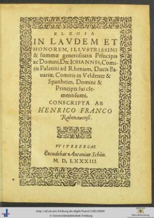 ELEGIA IN LAVDEM ET HONOREM, ILLVSTRISSIMI & summae generositatis Principis ac Domini, Dn: IOHANNIS, Comitis Palatini ad Rhenum, Ducis Bauariae ... CONSCRIPTA AB HENRICO FRANCO Rabenawensi.