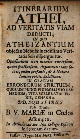 Itinerarium Athei, Ad Veritatis Viam Deducti : In Quo Atheizantium objectæ Nebulæ lucidissimo Veritatis Sole disperguntur. Opusculum non minùs curiosum, quàm fructuosum ...