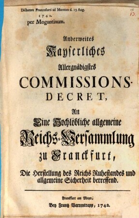 Anderweites Kayserliches Allergnädigstes Commissions-Decret, An Eine Hochlöbliche allgemeine Reichs-Versammlung zu Franckfurt, Die Herstellung des Reichs Ruhestandes und allgemeine Sicherheit betreffend