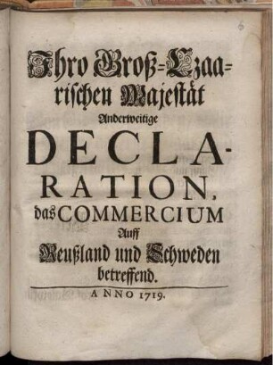 Ihro Groß-Czaarischen Majestät Anderweitige Declaration, das Commercium Auff Reußland und Schweden betreffend : [den 28 Junii 1719]