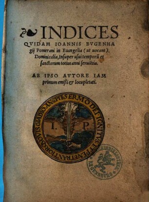 Indices Qvidam Ioannis Bvgenhagij Pomerani in Euangelia (ut uocant) Dominicalia : insuper usui temporu[m] et sanctorum totius anni servie[n]tia
