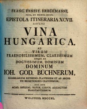 Vina Hungarica : Ad Virum Praenobilissimum, Clarissimum Aeque Ac Doctissimum, Dominum Dominum Ioh. God. Büchnerum, Consiliarium Rutheno-Plaviensem Et Ab Archivis Secretioribus Gravissimum ...