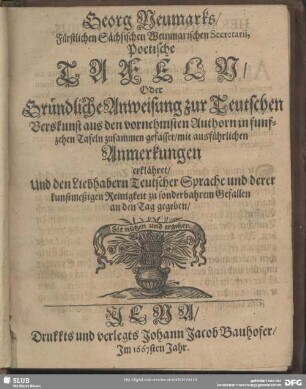 Georg Neumarks, Fürstlichen Sächsischen Weinmarischen Secretarii Poetische Tafeln Oder Gründliche Anweisung zur Teutschen Verskunst : aus den vornehmsten Authorn in funfzehen Tafeln zusammen gefasset ; mit ausführlichen Anmerkungen erklähret Und den Liebhabern Teutscher Sprache und derer kunstmeßigen Reinigkeit zu sonderbahrem Gefallen an den Tag gegeben