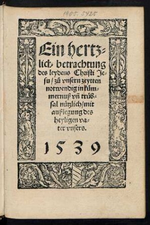 Ein hertz=||lich betrachtung || des leydens Christi Je=||su/ zÂ°u vnsern zeytten || notwendig in kuem=||mernuÃ vnÌ trueb=||sal nuetzlich/ mit || auÃlegung des || heyligen va=||ter vnsers.||