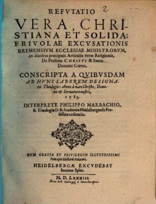 Refutatio vera, christiana et solida: frivolae excusationis Bremensium ecclesiae ministrorum, in duobus articulis verae religionis, de persona Christi : & Sacra Domini coena. Conscripta a quibusdam ad hunc laborem designatis theologis