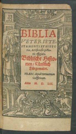 BIBLIA || VETERIS TE-||STAMENTI ET HISTO-||riae, Artificiosis pictu-||ris effigiata.|| Biblische Histo-||rien, Künstlich || Fürgemalet.||