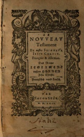 Le Nouveau Testament De nostre Seigneur Jesus Christ : François & Alleman = Das Neuwe Testament unsers Herren Jesu Christi : Frantzösisch unnd Teusch