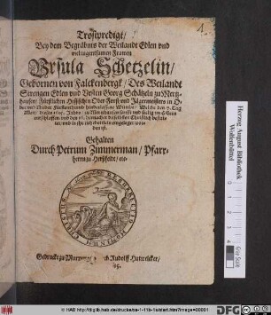 Trostpredigt/ Bey dem Begräbnis der Weilandt Edlen und viel tugentsamen Frawen Ursula Schetzelin/ Gebornen von Falckenberg/ Des ... Georg Schätzeln ... hinterlassene Wittibe : Welche den 7. Tag Maii/ dieses 1615. Jahrs/ zu Mertzhausen ... entschlaffen/ und den 16. hernacher daselbsten Christlich bestattet/ und in ihr ruhebettlein eingeleget worden ist