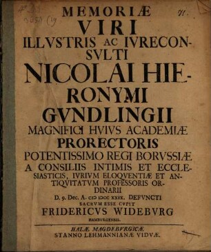 Memoriae Viri Illvstris Ac Ivreconsvlti Nicolai Hieronymi Gvndlingii Magnifici Hvivs Academiae Prorectoris ... D. 9. Dec. A. MDCCXXIX. Defvncti Sacrvm Esse Cvpit Fridericvs Widebvrg Hambvrgensis