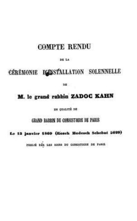 Compte rendu de la cérémonie d'installation solennelle de M. le grand rabbin Zadoc Kahn en qualité de grand rabbin du consistoire de Paris le 13 janiver 1869 (Rosch Hodesch Schebat 5629)