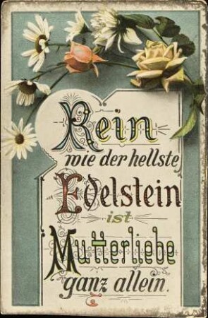 Rein wie der hellste Edelstein ist Mutterliebe ganz allein.