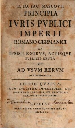 Io. Iac. Mascovii Principia ivris pvblici Imperii Romano-germanici : Ex ipsis legibus, actisque publicis eruta et ad usum rerum accomodata