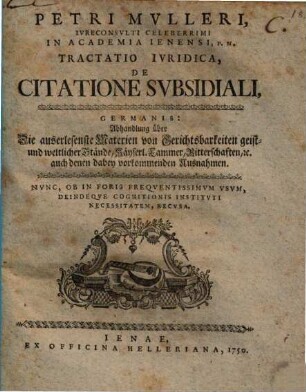 Petri Mvlleri, Ivreconsvlti Celeberrimi In Academia Ienensi, P.M. Tractatio Ivridica, De Citatione Svbsidiali, Germanis: Abhandlung über Die auserlesenste Materien von Gerichtsbarkeiten geist- und weltlicher Stände, Käyserl. Cammer, Ritterschaften, [et]c. auch denen dabey vorkommenden Ausnahmen