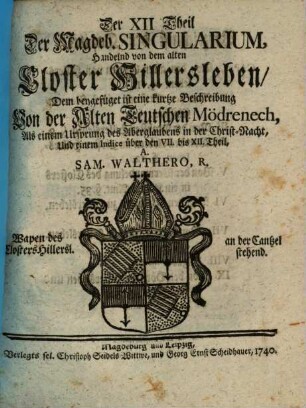 Singularia Magdeburgica, Oder: Merckwürdigkeiten des 32ten Jahres, aus der Magdeburgischen Historie, betreffend Das XV. XVI. XVII. XVIII. Seculum ..., Der XII. Theil Der Magdeb. Singularium. Handelnd von dem alten Closter Hillersleben : Dem beygefüget ist eine kurtze Beschreibung Von der Alten Teutschen Mödrenech, Als einem Ursprung des Aberglaubens in der Christ-Nacht, Und einem Indice über den VII. bis XII. Theil