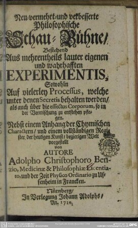 Neu-vermehrt und verbesserte Philosophische Schau-Bühne : Bestehend Aus mehrentheils lauter eigenen und wahrhafften Experimentis, Sowohln Auf vielerley Processus, welche unter denen Secretis behalten werden, als auch über die effectus Corporum, so in der Vermischung zu entstehen pflegen ...