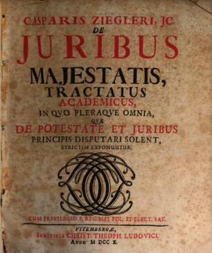 Casparis Ziegleri JC. De Juribus Majestatis, Tractatus Academicus : In Qvo Pleraqve Omnia, Qvae De Potestate Et Juribus Principis Disputari Solent, Strictim Exponuntur