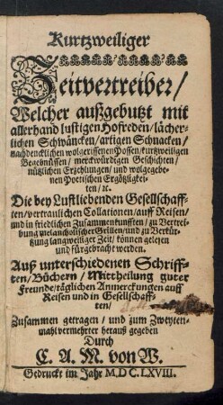 Kurtzweiliger Zeitvertreiber : Welcher außgebutzt mit allerhand lustigen Hofreden/ lächerlichen Schwäncken ... [et]c. Die bey Lustigen Gesellschafften ... können gelesen und fürgebracht werden