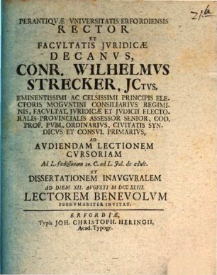Perantiqvae Vniversitatis Erfordiensis Rector Et Facvltatis Jvridicae Decanvs, Conr. Wilhelmvs Strecker, JCtvs, ... Ad Avdiendam Lectionem Cvrsoriam ... Et Dissertationem Inavgvralem Ad Diem XII. Avgvsti M DCC XLIII Lectorem Benevolvm Perhvmaniter Invitat