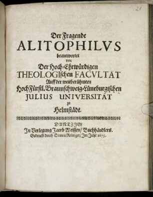 Der Fragende Alitophilus beantwortet von Der Hoch-Ehrwürdigen Theologischen Facultät Auff der weitberühmten HochFürstl. Braunschweig-Lüneburgischen Julius-Universität zu Helmstädt