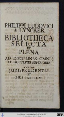 Philippi Ludovici de Lyncker Bibliotheca Selecta Et Plena Ad Disciplinas Omnes Et Facultates Superiores Maxime Jurisprudentiae Et Ejus Partium.