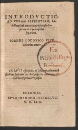 INTRODVCTIO,|| AD VERAM SAPIENTIAM, LI=||bellus planè aureus, in gratiam studio=||sorum ab alijs opusculis || separatus.|| IOANNE LODOVICO VIVE || Valentino autore.|| ... ||