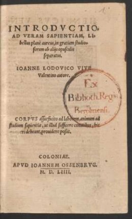 INTRODVCTIO,|| AD VERAM SAPIENTIAM, LI=||bellus planè aureus, in gratiam studio=||sorum ab alijs opusculis || separatus.|| IOANNE LODOVICO VIVE || Valentino autore.|| ... ||