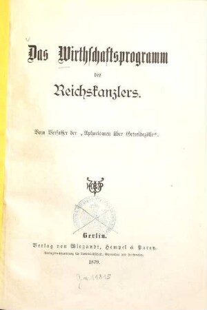Das Wirthschaftsprogramm des Reichskanzlers : [Otto von Bismarck] Vom Verfasser des "Aphorismen über Getreidezölle"