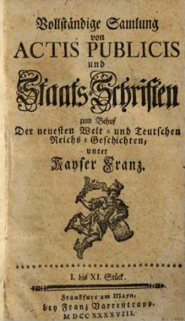 Vollständige Samlung von Actis Publicis und Staats-Schriften : zum Behuf Der neuesten Welt- und Teutschen Reichs-Geschichten, unter Kayser Franz, 1