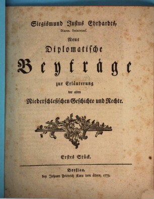 Siegismund Justus Ehrhardts, ... Neue Diplomatische Beyträge zur Erläuterung der alten Niederschlesischen Geschichte und Rechte. 1. 1773