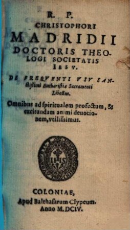 Christophori Madridii De frequenti usu sanctißimi eucharistiae sacramenti libellus : omnibus ad spiritualem profectum, & excitandam animi devotionem, utilissimus